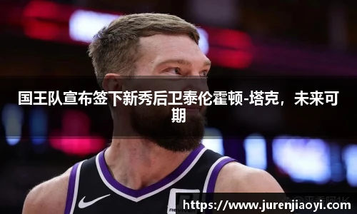 国王队宣布签下新秀后卫泰伦霍顿-塔克，未来可期