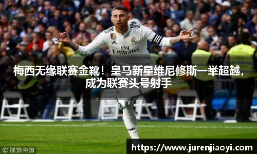 梅西无缘联赛金靴！皇马新星维尼修斯一举超越，成为联赛头号射手