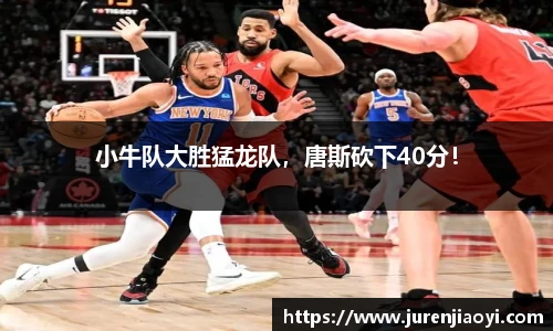 小牛队大胜猛龙队，唐斯砍下40分！