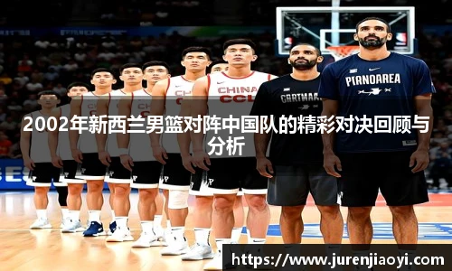 2002年新西兰男篮对阵中国队的精彩对决回顾与分析