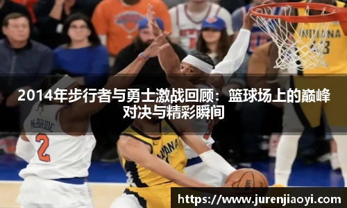 2014年步行者与勇士激战回顾：篮球场上的巅峰对决与精彩瞬间