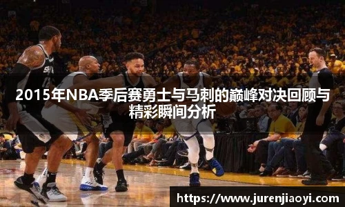 2015年NBA季后赛勇士与马刺的巅峰对决回顾与精彩瞬间分析