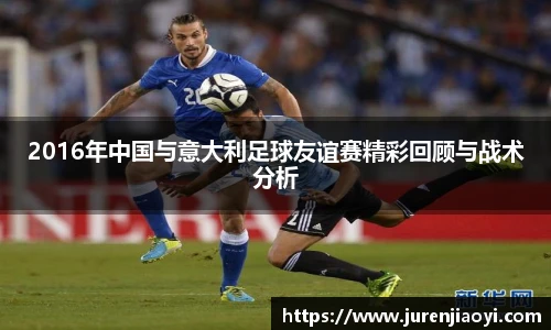 2016年中国与意大利足球友谊赛精彩回顾与战术分析