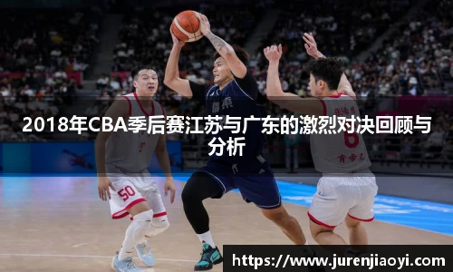 2018年CBA季后赛江苏与广东的激烈对决回顾与分析