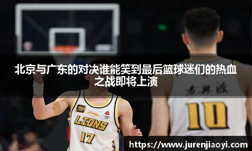 北京与广东的对决谁能笑到最后篮球迷们的热血之战即将上演